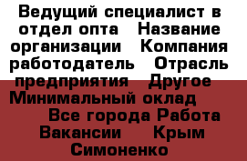 Ведущий специалист в отдел опта › Название организации ­ Компания-работодатель › Отрасль предприятия ­ Другое › Минимальный оклад ­ 42 000 - Все города Работа » Вакансии   . Крым,Симоненко